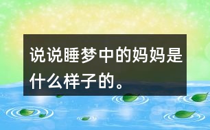 說說“睡夢(mèng)中的媽媽”是什么樣子的。