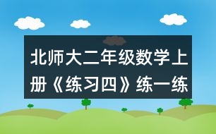 北師大二年級(jí)數(shù)學(xué)上冊(cè)《練習(xí)四》練一練習(xí)題及答案1.填一填。