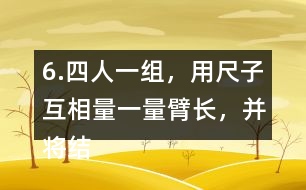 6.四人一組，用尺子互相量一量臂長(zhǎng)，并將結(jié)果填在表中。