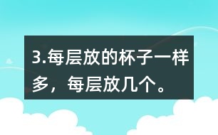 3.每層放的杯子一樣多，每層放幾個。