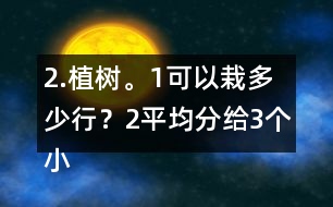 2.植樹。（1）可以栽多少行？（2）平均分給3個(gè)小組去栽，每組栽多少棵？