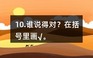 10.誰說得對？在括號里畫“√”。