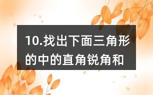 10.找出下面三角形的中的直角、銳角和鈍角。你有什么發(fā)現(xiàn)？