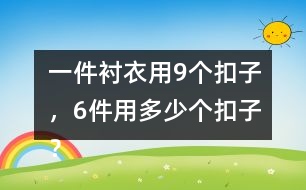 一件襯衣用9個扣子，6件用多少個扣子？