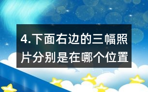 4.下面右邊的三幅照片分別是在哪個(gè)位置拍的？把相應(yīng)的序號(hào)填在括號(hào)里。