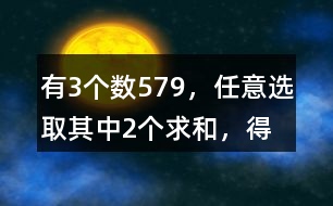 有3個數(shù)5、7、9，任意選取其中2個求和，得數(shù)有幾種可能？