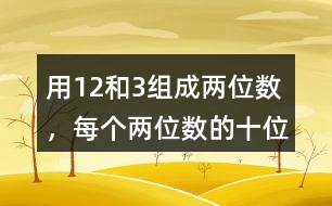 用1、2和3組成兩位數(shù)，每個(gè)兩位數(shù)的十位數(shù)和個(gè)位數(shù)不能一樣，能組成幾個(gè)兩位數(shù)。