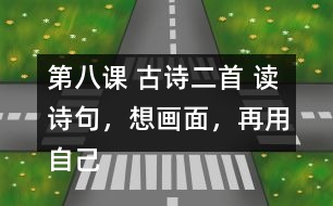 第八課 古詩二首 讀詩句，想畫面，再用自己的話說一說。