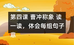 第四課 曹沖稱象 讀一讀，體會每組句子意思的不同，再用加點的詞語各說一句話。