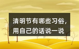 清明節(jié)有哪些習(xí)俗，用自己的話說(shuō)一說(shuō)