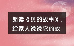 朗讀《“貝”的故事》，給家人說(shuō)說(shuō)它的故事吧！