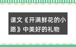 課文《開滿鮮花的小路》中“美好的禮物”指的是什么？