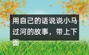 用自己的話說說小馬過河的故事，帶上下面這些詞語