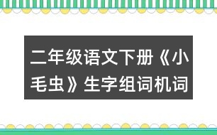 二年級語文下冊《小毛蟲》生字組詞機詞語理解