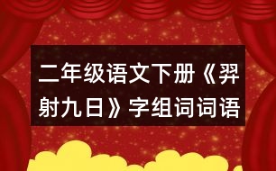 二年級語文下冊《羿射九日》字組詞詞語理解