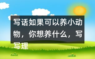 寫話：如果可以養(yǎng)小動(dòng)物，你想養(yǎng)什么，寫寫理由