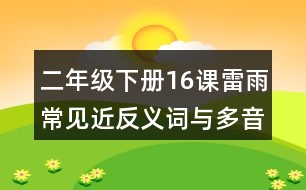 二年級(jí)下冊(cè)16課雷雨常見(jiàn)近反義詞與多音字