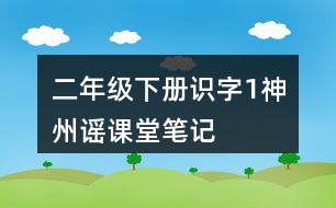 二年級(jí)下冊(cè)識(shí)字1：神州謠課堂筆記