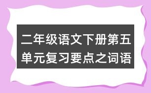 二年級(jí)語(yǔ)文下冊(cè)第五單元復(fù)習(xí)要點(diǎn)之詞語(yǔ)