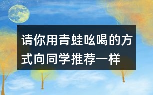 請你用青蛙吆喝的方式,向同學推薦一樣東西