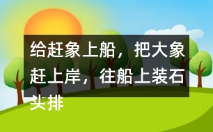 給趕象上船，把大象趕上岸，往船上裝石頭排序，并說一說過程