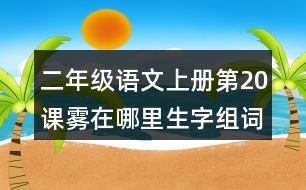 二年級語文上冊第20課霧在哪里生字組詞與近反義詞