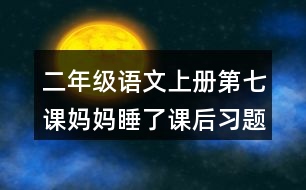 二年級(jí)語(yǔ)文上冊(cè)第七課媽媽睡了課后習(xí)題參考答案