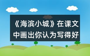 《海濱小城》在課文中畫(huà)出你認(rèn)為寫(xiě)得好的句子，抄寫(xiě)下來(lái)和同學(xué)交流。