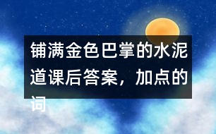 鋪滿金色巴掌的水泥道課后答案，加點(diǎn)的詞語(yǔ)你用什么方法理解的？