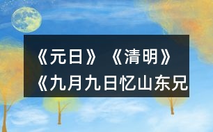 《元日》 《清明》 《九月九日憶山東兄弟》這三首詩(shī)分別寫(xiě)的是哪個(gè)傳統(tǒng)節(jié)日？寫(xiě)出了什么樣的節(jié)日情景？