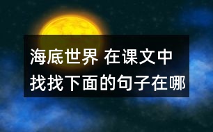 海底世界 在課文中找找下面的句子在哪個自然段，說說那段話是怎樣把這個意思寫清楚的。