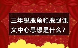 三年級(jí)鹿角和鹿腿課文中心思想是什么？