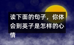 讀下面的句子，你體會(huì)到英子是怎樣的心情？你還從課文的哪些地方體會(huì)到了英子心情的變化？畫出來和同學(xué)交流。