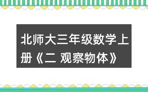 北師大三年級(jí)數(shù)學(xué)上冊(cè)《二 觀察物體》看一看（一） 1.把一個(gè)禮品盒放在桌子上，站在不同的位置看一看，最多能看到幾個(gè)面?說一說。