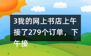 （3）我的網(wǎng)上書店上午接了279個(gè)訂單，下午接了395個(gè)訂單。