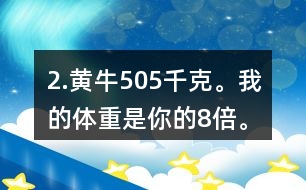 2.黃牛：505千克。我的體重是你的8倍。