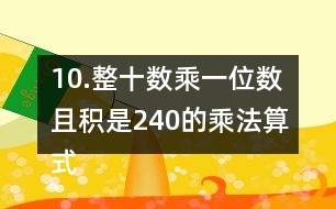 10.整十?dāng)?shù)乘一位數(shù)且積是240的乘法算式你能寫出多少個?