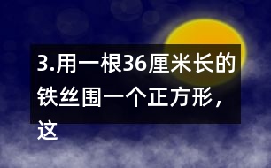 3.用一根36厘米長的鐵絲圍一個正方形，這個正方形的邊長是多少厘米?