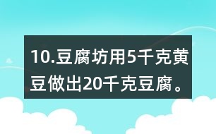 10.豆腐坊用5千克黃豆做出20千克豆腐。照這樣計(jì)算，用75千克黃豆可以做出多少千克豆腐?