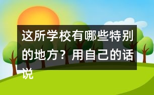 這所學校有哪些特別的地方？用自己的話說一說。