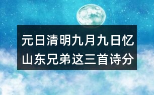 元日清明九月九日憶山東兄弟這三首詩分別代表了哪些節(jié)日？