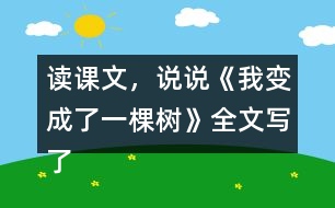 讀課文，說(shuō)說(shuō)《我變成了一棵樹(shù)》全文寫了什么？