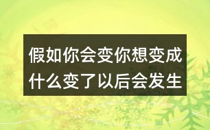 假如你會(huì)變你想變成什么變了以后會(huì)發(fā)生什么奇妙的事、