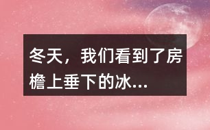 “冬天，我們看到了房檐上垂下的冰...”找一找其中的美，寫一寫