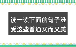 讀一讀下面的句子難受這些普通又而又美麗的事物你也來寫一寫吧在小家比喻家好