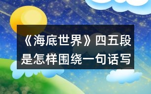 《海底世界》四五段是怎樣圍繞一句話寫(xiě)清楚的