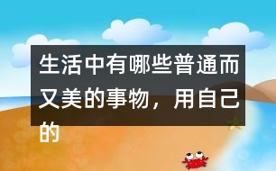 生活中有哪些普通而又美的事物，用自己的話寫一寫