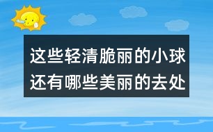 這些輕清脆麗的小球還有哪些美麗的去處？和同學(xué)們說(shuō)一說(shuō)