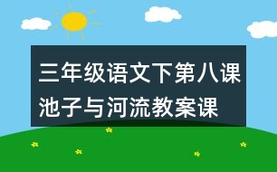 三年級語文下第八課池子與河流教案、課件說課稿