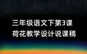 三年級語文下第3課荷花教學(xué)設(shè)計(jì)說課稿